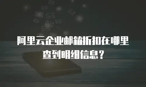 阿里云企业邮箱折扣在哪里查到明细信息？