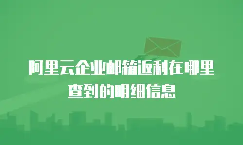 阿里云企业邮箱返利在哪里查到的明细信息