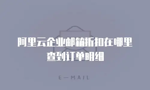 阿里云企业邮箱折扣在哪里查到订单明细