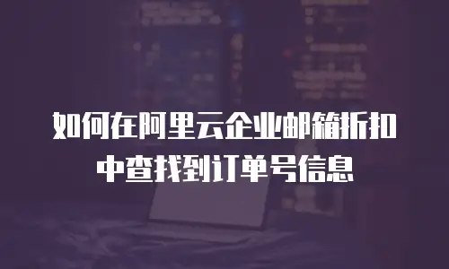 如何在阿里云企业邮箱折扣中查找到订单号信息
