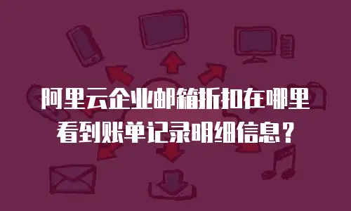阿里云企业邮箱折扣在哪里看到账单记录明细信息?