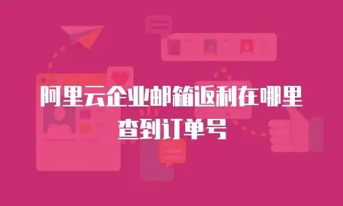阿里云企业邮箱返利在哪里查到订单号