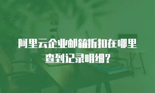 阿里云企业邮箱折扣在哪里查到记录明细？