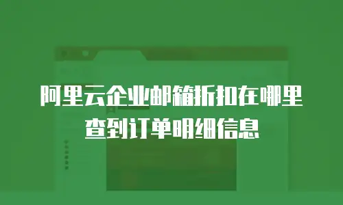 阿里云企业邮箱折扣在哪里查到订单明细信息
