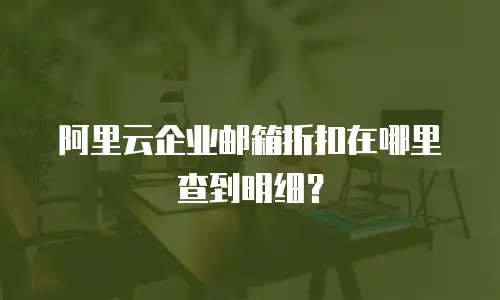 阿里云企业邮箱折扣在哪里查到明细？