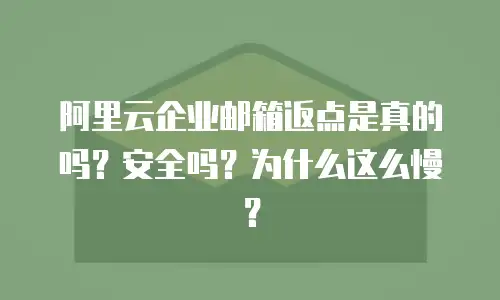阿里云企业邮箱返点是真的吗?安全吗?为什么这么慢?