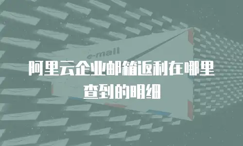 阿里云企业邮箱返利在哪里查到的明细