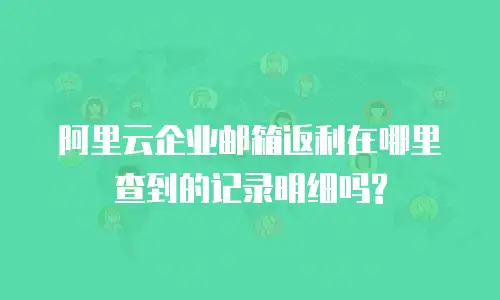 阿里云企业邮箱返利在哪里查到的记录明细吗?