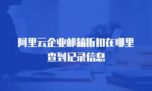 阿里云企业邮箱折扣在哪里查到记录信息