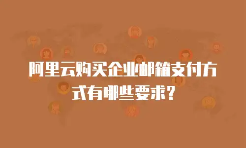 阿里云购买企业邮箱支付方式有哪些要求?