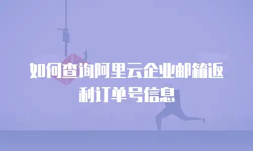 如何查询阿里云企业邮箱返利订单号信息