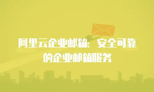 阿里云企业邮箱：安全可靠的企业邮箱服务