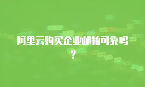 阿里云购买企业邮箱可靠吗？