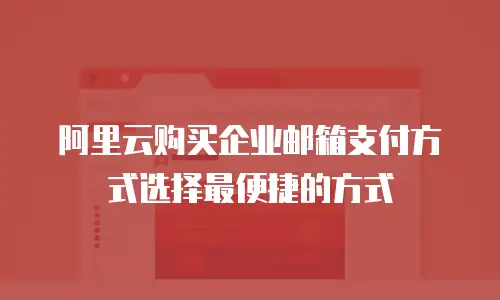阿里云购买企业邮箱支付方式选择最便捷的方式