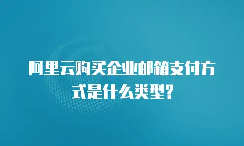阿里云购买企业邮箱支付方式是什么类型?