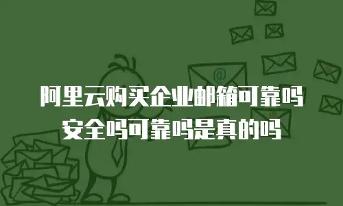 阿里云购买企业邮箱可靠吗安全吗可靠吗是真的吗