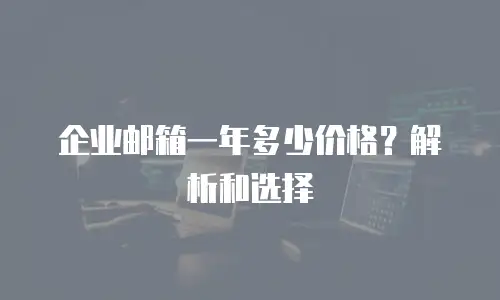 企业邮箱一年多少价格？解析和选择
