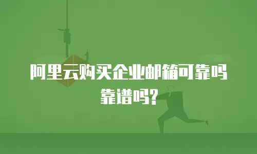 阿里云购买企业邮箱可靠吗靠谱吗?