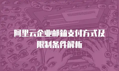 阿里云企业邮箱支付方式及限制条件解析