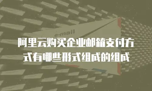 阿里云购买企业邮箱支付方式有哪些形式组成的组成