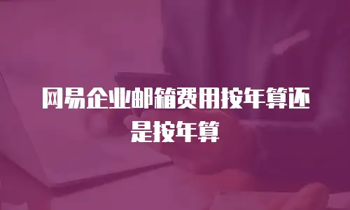 网易企业邮箱费用按年算还是按年算