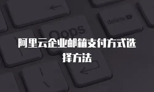 阿里云企业邮箱支付方式选择方法