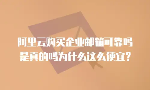阿里云购买企业邮箱可靠吗是真的吗为什么这么便宜？