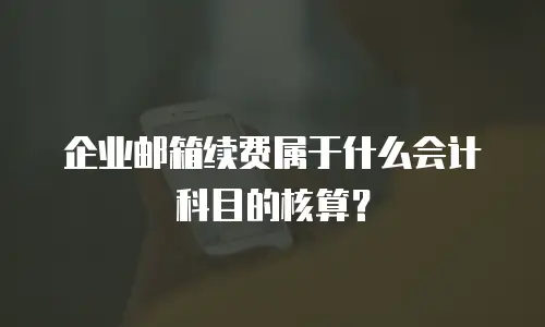 企业邮箱续费属于什么会计科目的核算？