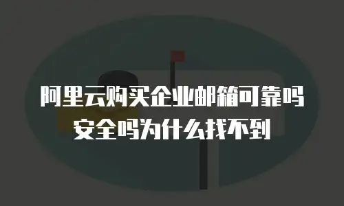 阿里云购买企业邮箱可靠吗安全吗为什么找不到