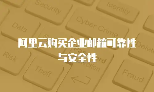 阿里云购买企业邮箱可靠性与安全性