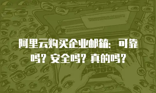 阿里云购买企业邮箱:可靠吗?安全吗?真的吗?