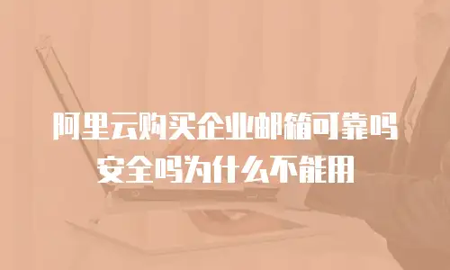 阿里云购买企业邮箱可靠吗安全吗为什么不能用