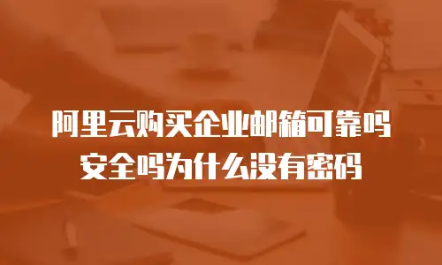 阿里云购买企业邮箱可靠吗安全吗为什么没有密码