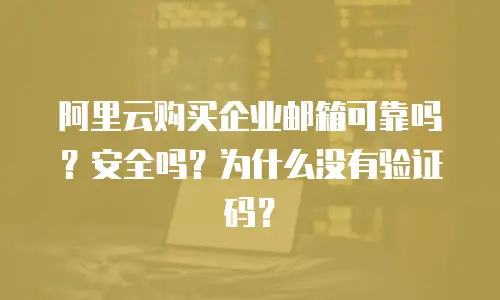 阿里云购买企业邮箱可靠吗?安全吗?为什么没有验证码?