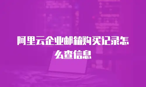 阿里云企业邮箱购买记录怎么查信息