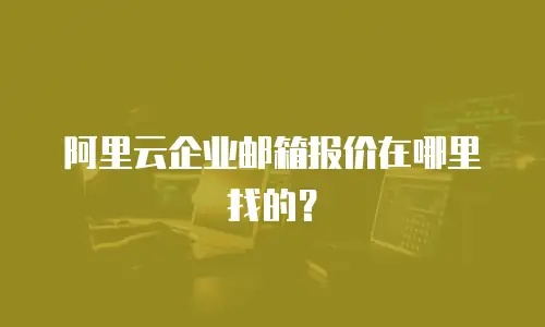阿里云企业邮箱报价在哪里找的？