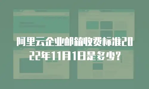 阿里云企业邮箱收费标准2022年11月1日是多少？
