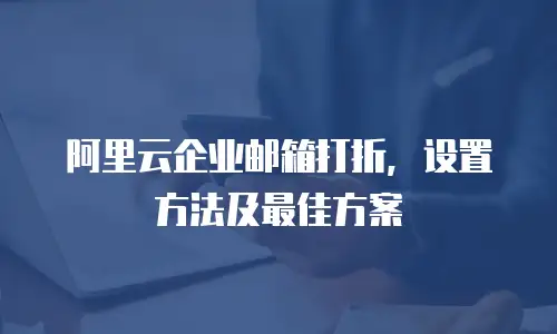 阿里云企业邮箱打折，设置方法及最佳方案