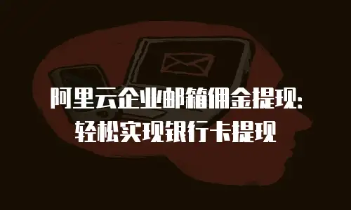阿里云企业邮箱佣金提现：轻松实现银行卡提现