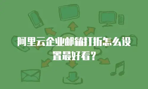 阿里云企业邮箱打折怎么设置最好看？