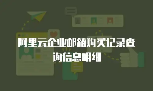 阿里云企业邮箱购买记录查询信息明细