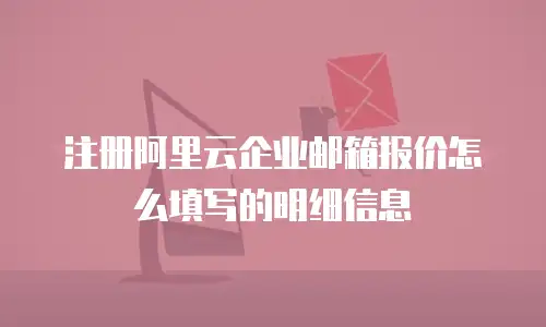 注册阿里云企业邮箱报价怎么填写的明细信息