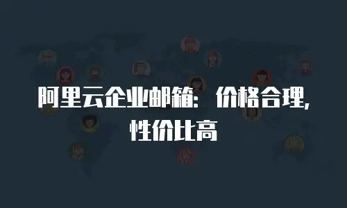 阿里云企业邮箱:价格合理,性价比高