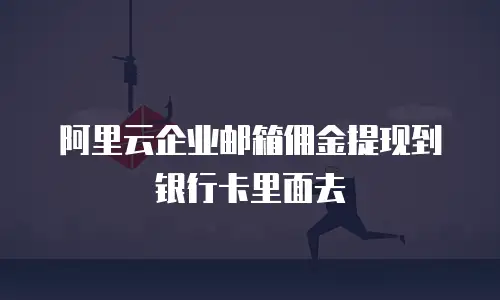 阿里云企业邮箱佣金提现到银行卡里面去