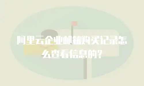 阿里云企业邮箱购买记录怎么查看信息的？