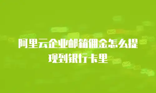 阿里云企业邮箱佣金怎么提现到银行卡里