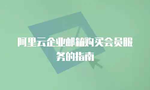 阿里云企业邮箱购买会员服务的指南