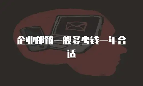 企业邮箱一般多少钱一年合适