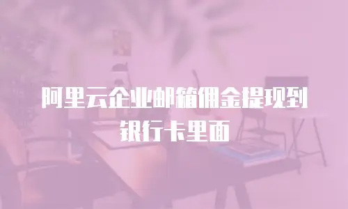 阿里云企业邮箱佣金提现到银行卡里面