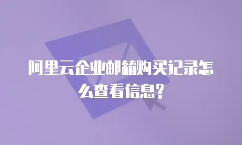 阿里云企业邮箱购买记录怎么查看信息?